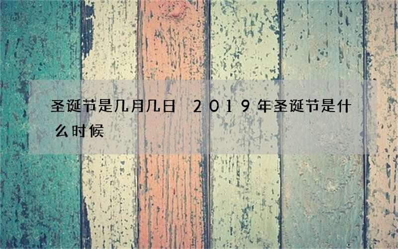 圣诞节是几月几日 2019年圣诞节是什么时候